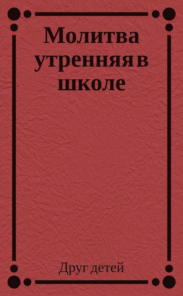 Молитва утренняя в школе : (По поводу циркуляра Св. синода) : Стихотворение