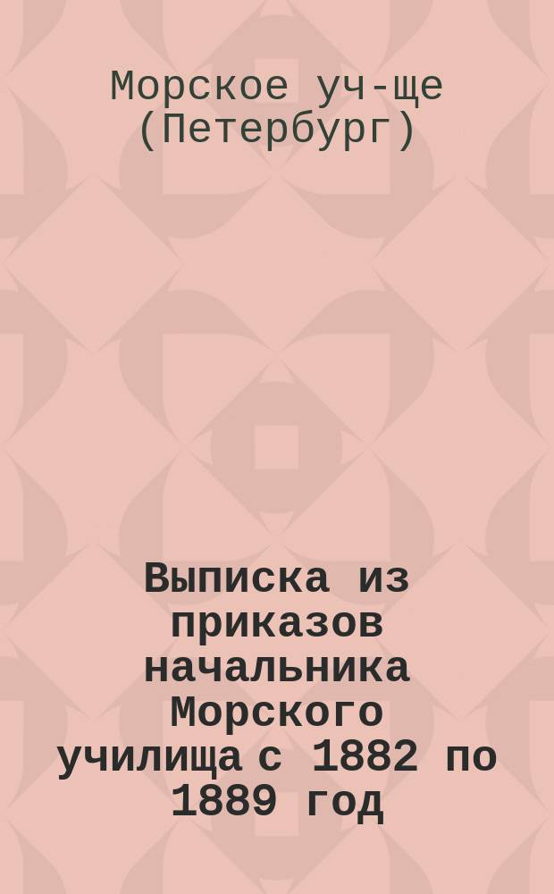 Выписка из приказов начальника Морского училища с 1882 по 1889 год