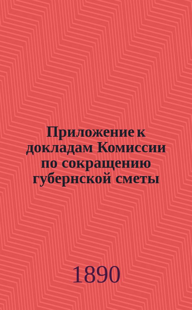 Приложение к докладам Комиссии по сокращению губернской сметы : (По вопросу о закрытии груд. отд-ния)