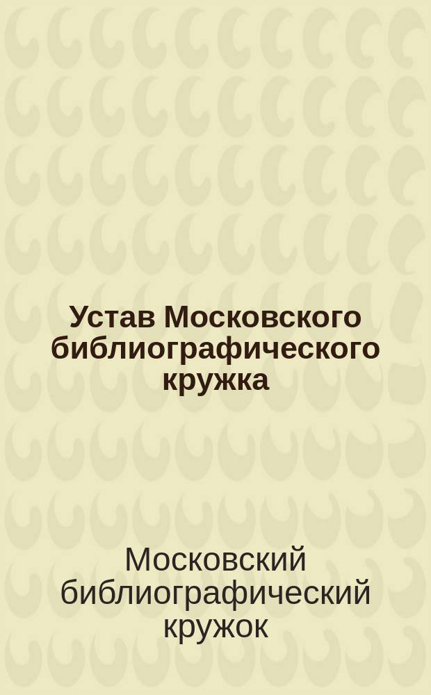 Устав Московского библиографического кружка : Утв. 31 июля 1890 г