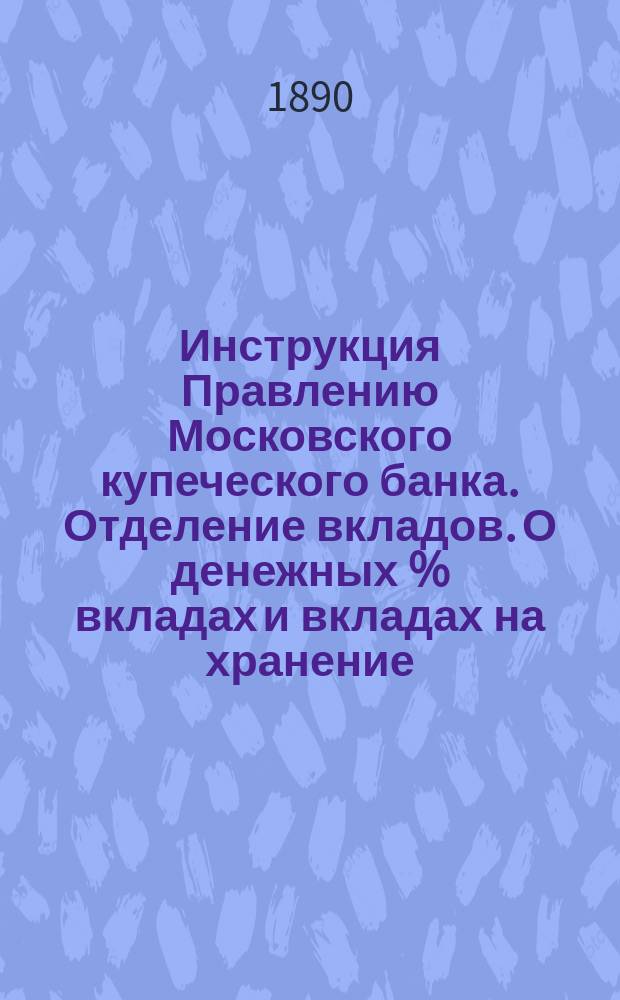 Инструкция Правлению Московского купеческого банка. Отделение вкладов. О денежных % вкладах и вкладах на хранение