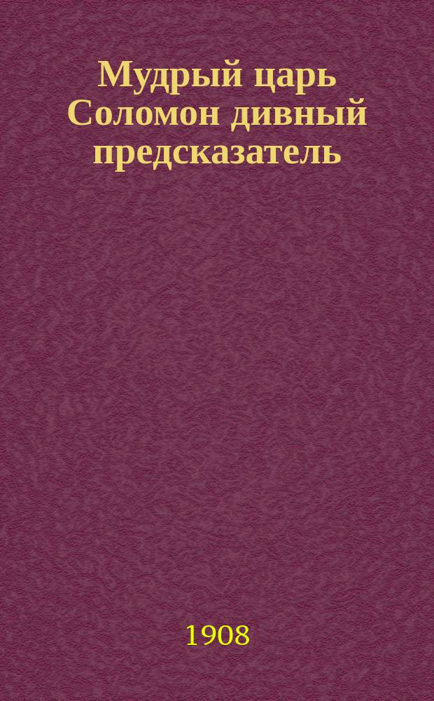 Мудрый царь Соломон дивный предсказатель : Наставление, как должно гадать по сему оракулу