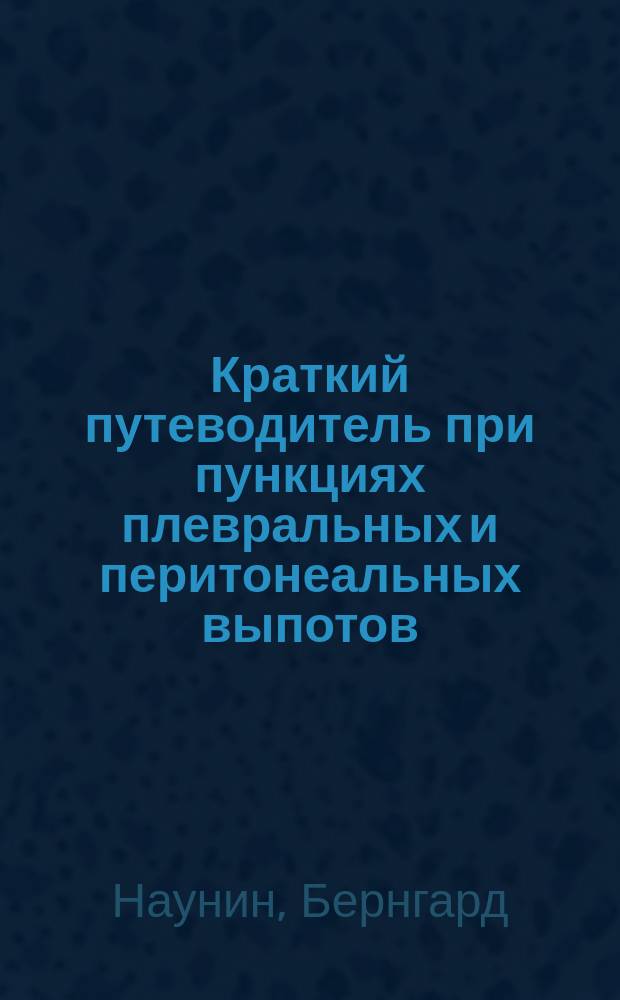 Краткий путеводитель при пункциях плевральных и перитонеальных выпотов = Kurzer Leitfaden für die Punction der Pleura und Peritonealer-güsse : Пер. с нем