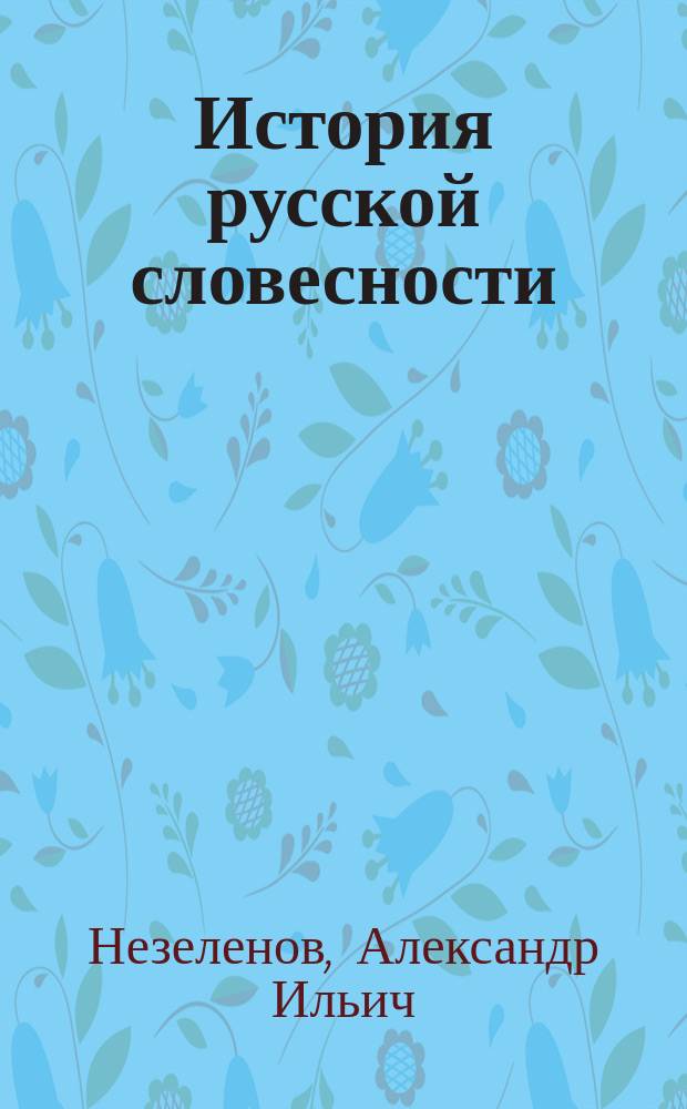 История русской словесности : Лекции, чит. проф. Незеленовым в III кл. И.У.П. 1889-90