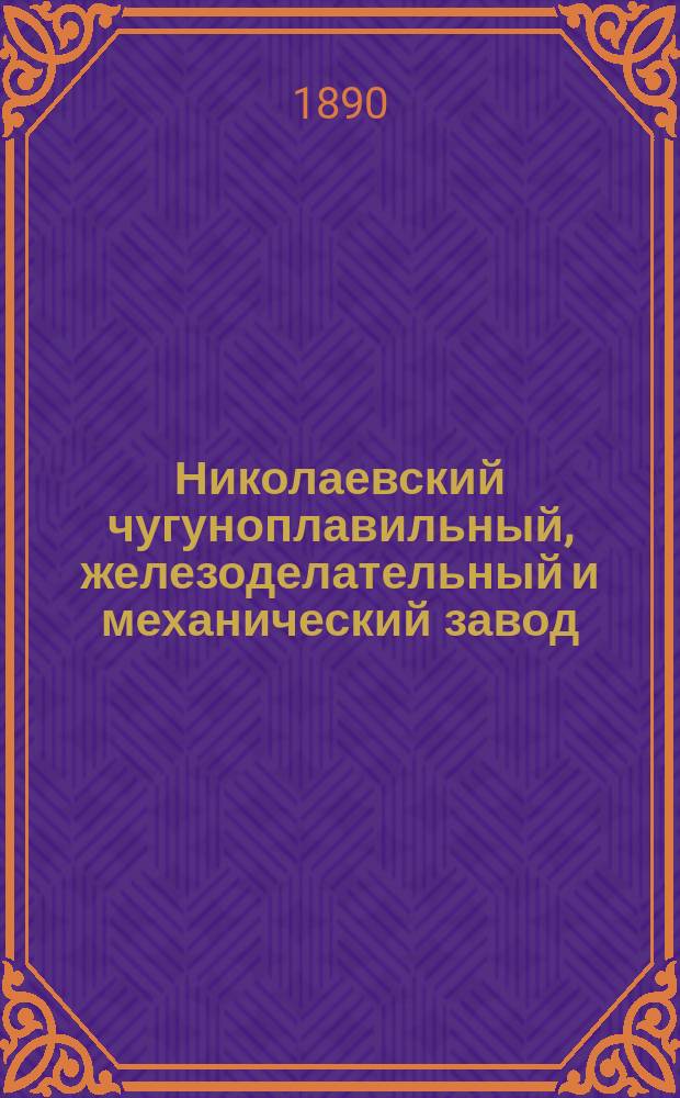Николаевский чугуноплавильный, железоделательный и механический завод : По отчетам и док. Гл. конторы администрации по делам бр. Бутиных в Иркутске