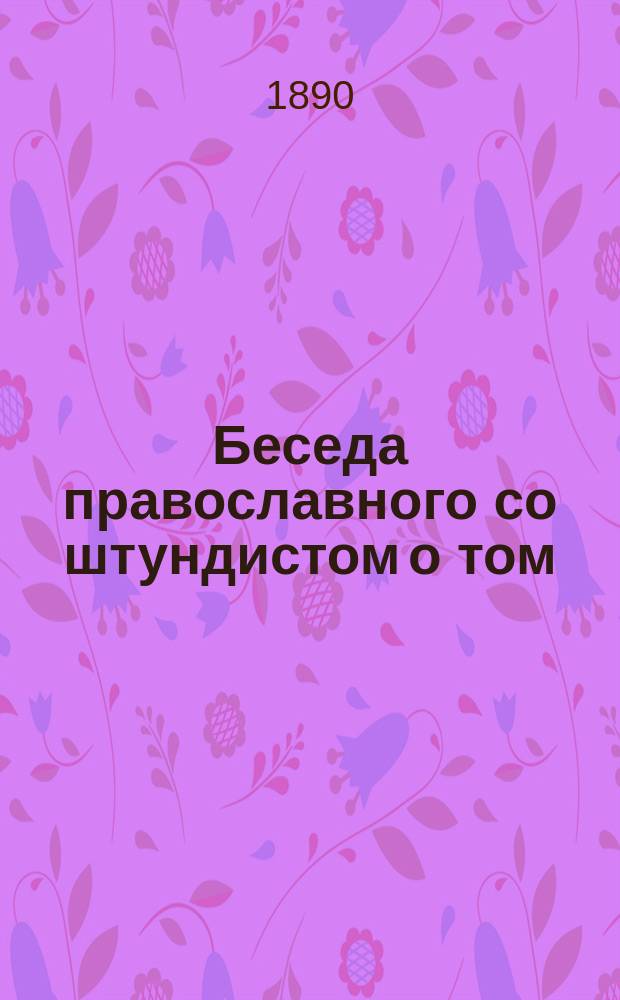 Беседа православного со штундистом о том: во всякой ли вере можно спастись