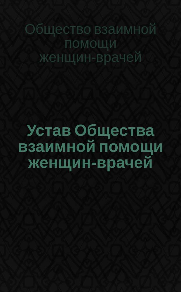 Устав Общества взаимной помощи женщин-врачей : Утв. 22 сент. 1890 г