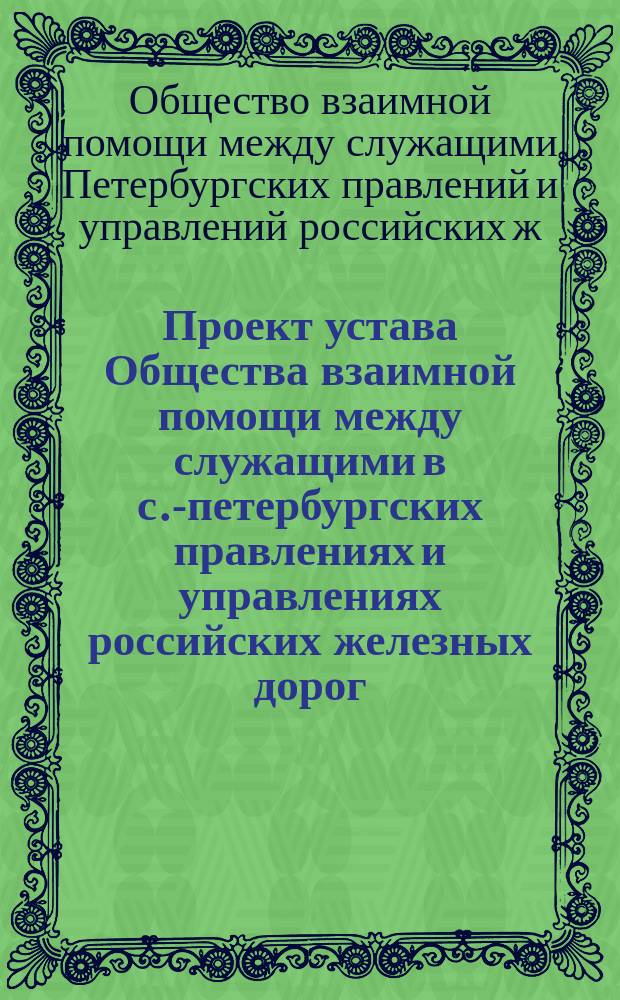 Проект устава Общества взаимной помощи между служащими в с.-петербургских правлениях и управлениях российских железных дорог