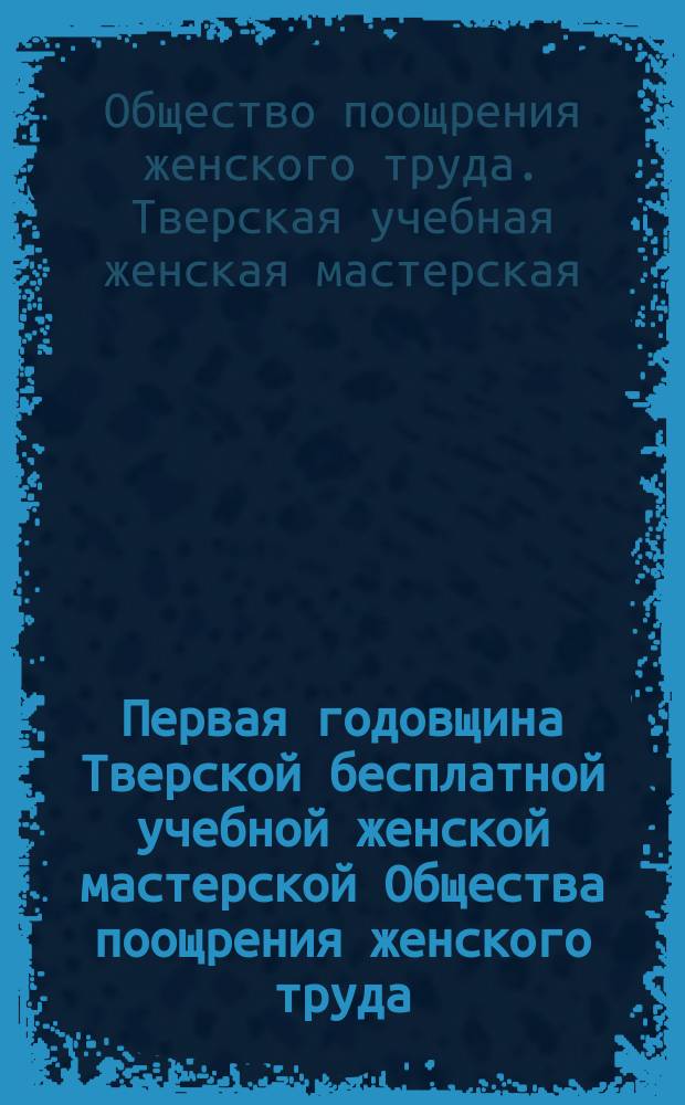 Первая годовщина Тверской бесплатной учебной женской мастерской Общества поощрения женского труда