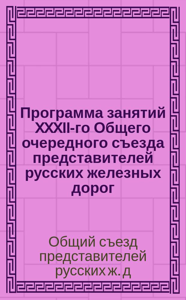 Программа занятий XXXII-го Общего очередного съезда представителей русских железных дорог, созванного в С.-Петербурге,... 27 ноября 1890 г.