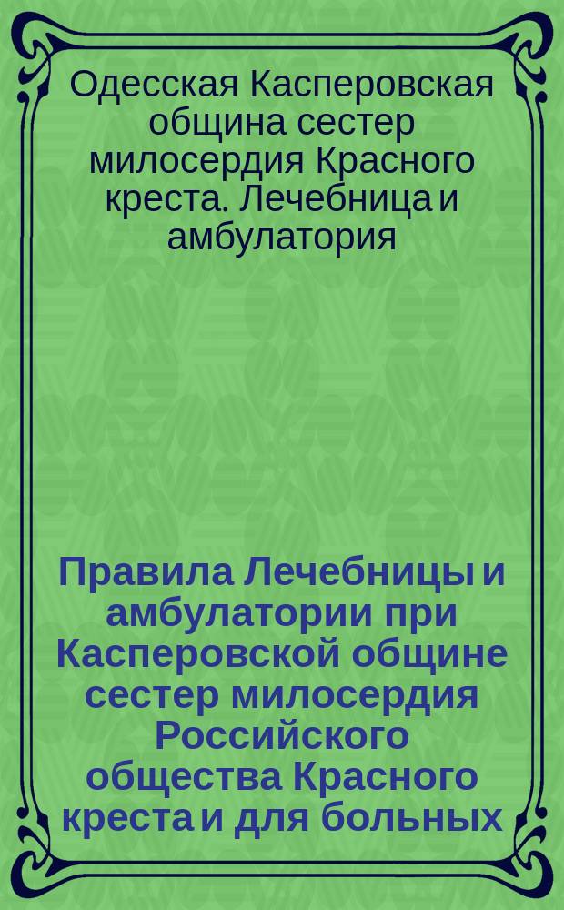 Правила Лечебницы и амбулатории при Касперовской общине сестер милосердия Российского общества Красного креста и для больных, принятых в эту Лечебницу