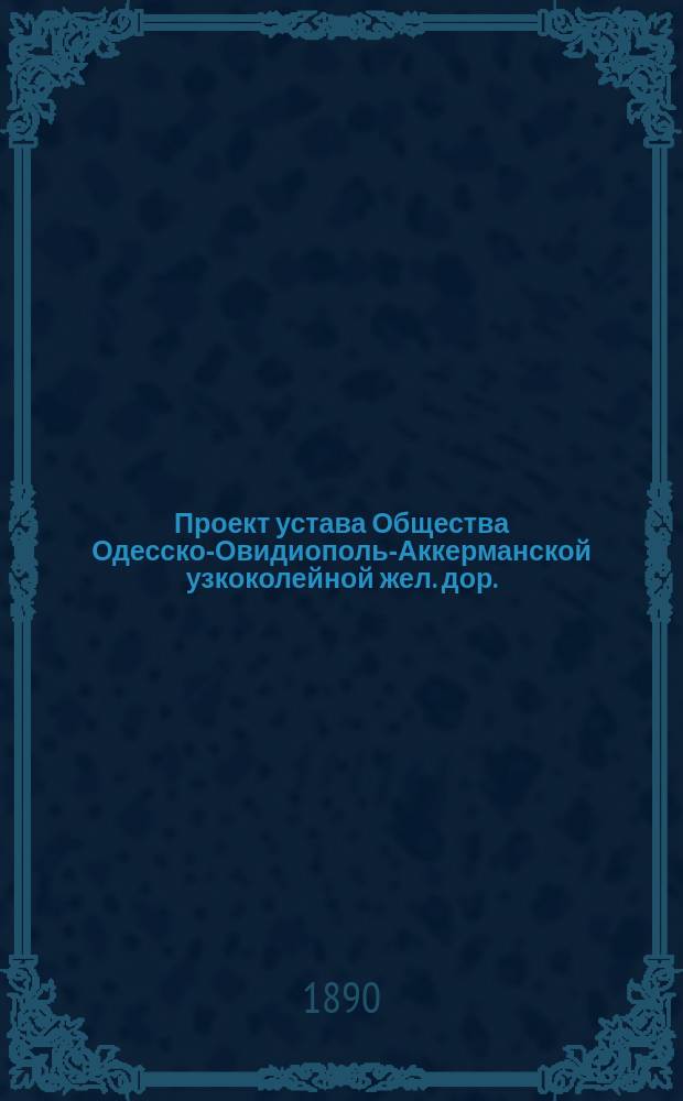 Проект устава Общества Одесско-Овидиополь-Аккерманской узкоколейной жел. дор.
