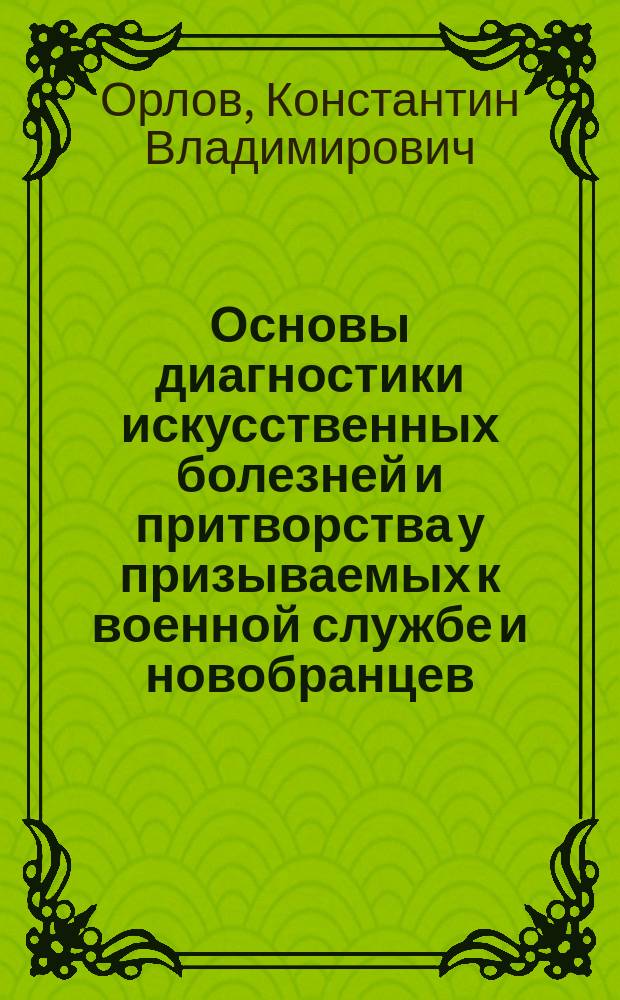 Основы диагностики искусственных болезней и притворства у призываемых к военной службе и новобранцев, с приложением исследования о способах уклонения евреев Ц. Польского от военной службы и несколькими другими : Справ. кн. для членов присутствий по воин. повинности, врачей и юристов
