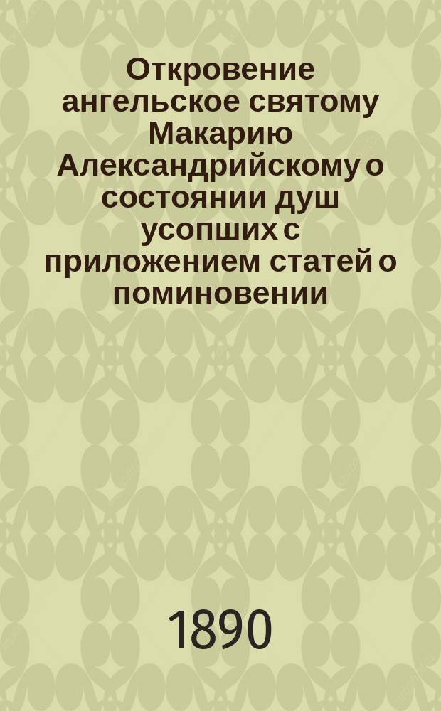 Откровение ангельское святому Макарию Александрийскому о состоянии душ усопших с приложением статей о поминовении, о грехе, сетовании и страшном суде господнем