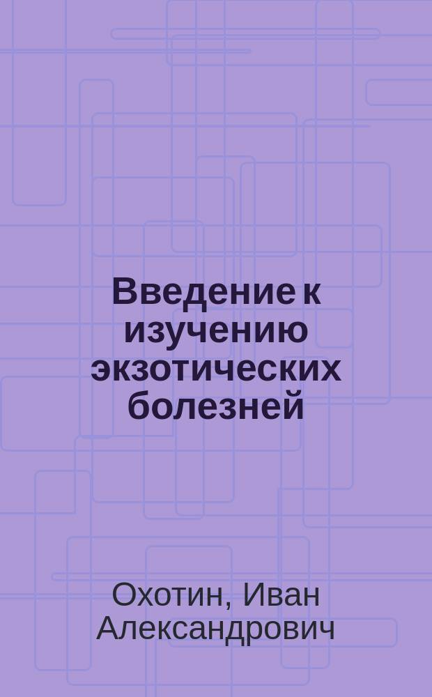 Введение к изучению экзотических болезней : (Опыт излож. основ климато- и этнопатологии)