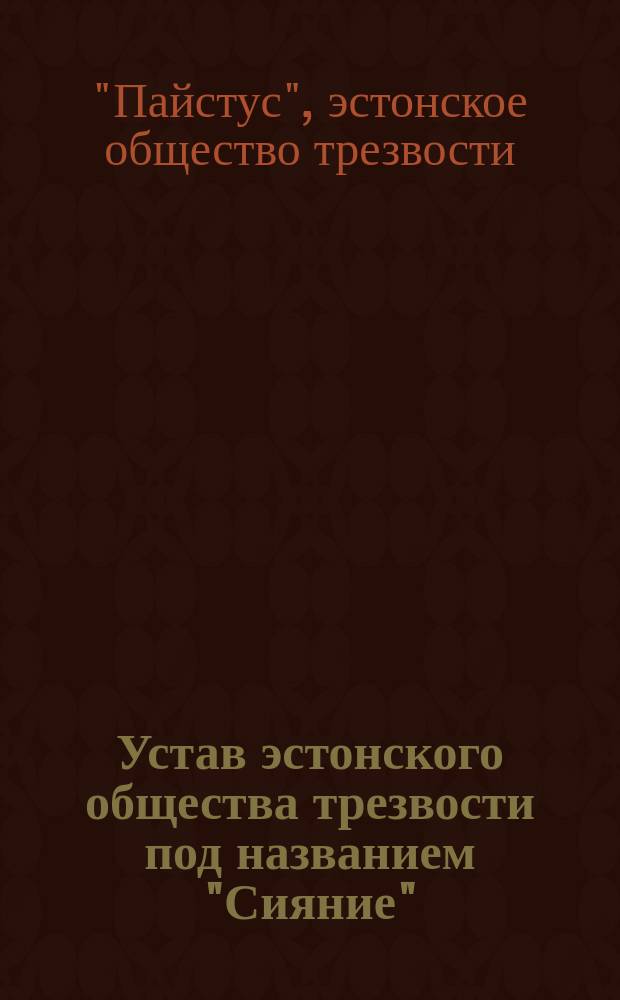 Устав эстонского общества трезвости под названием "Сияние" : Утв. 21 окт. 1890 г