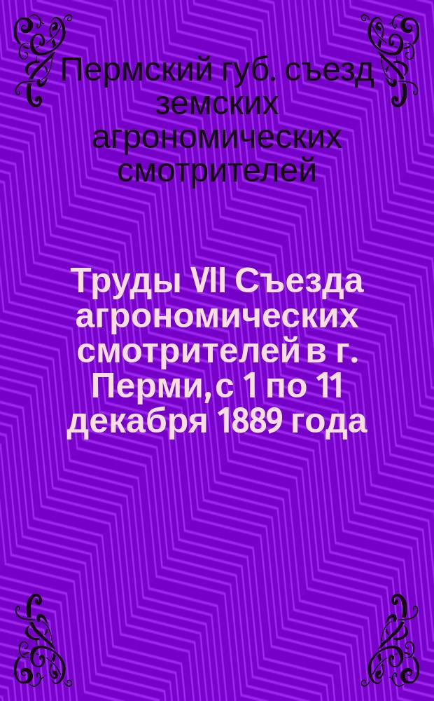 Труды VII Съезда агрономических смотрителей в г. Перми, с 1 по 11 декабря 1889 года