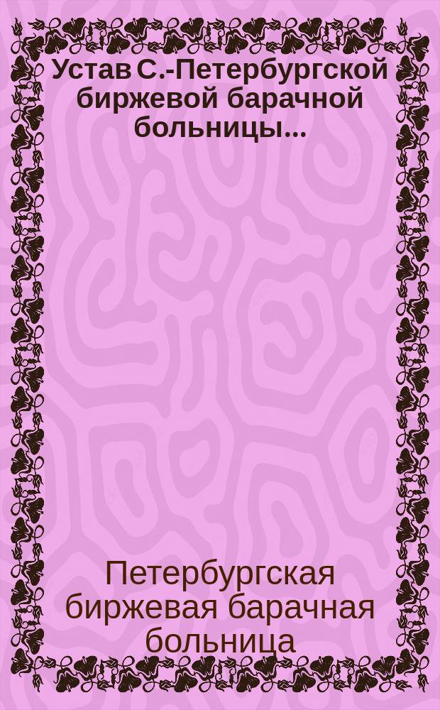 Устав С.-Петербургской биржевой барачной больницы...; Штат С.-Петербургской биржевой барачной больницы..