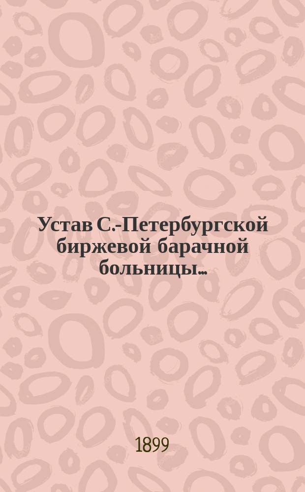 Устав С.-Петербургской биржевой барачной больницы...; Штат С.-Петербургской биржевой барачной больницы..