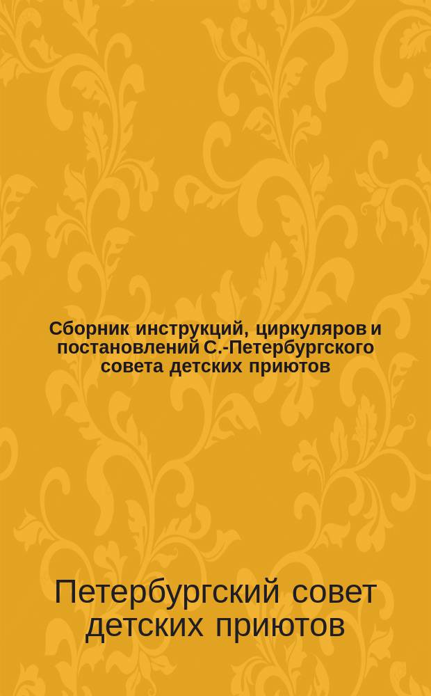 Сборник инструкций, циркуляров и постановлений С.-Петербургского совета детских приютов