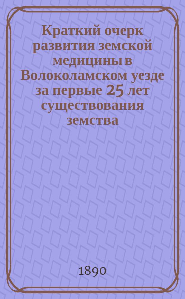 Краткий очерк развития земской медицины в Волоколамском уезде за первые 25 лет существования земства