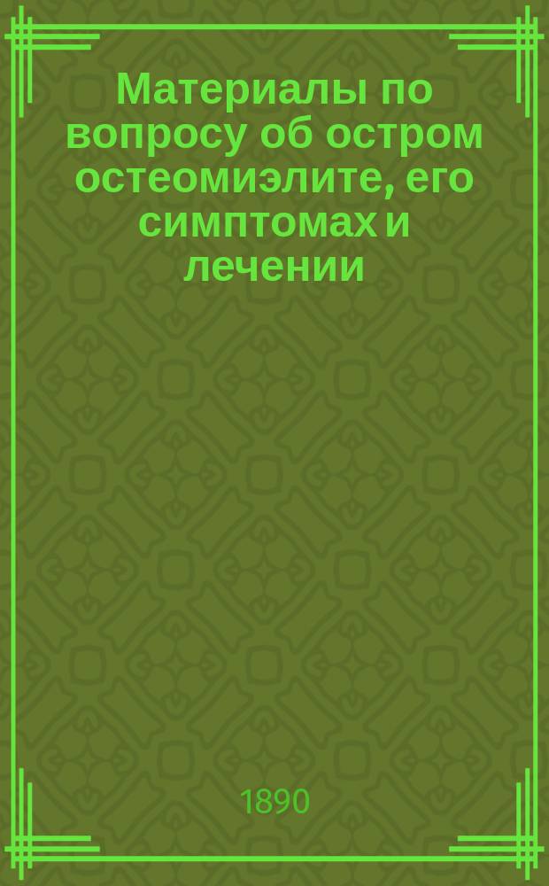 Материалы по вопросу об остром остеомиэлите, его симптомах и лечении : Дис. на степ. д-ра мед. Г.И. Попова