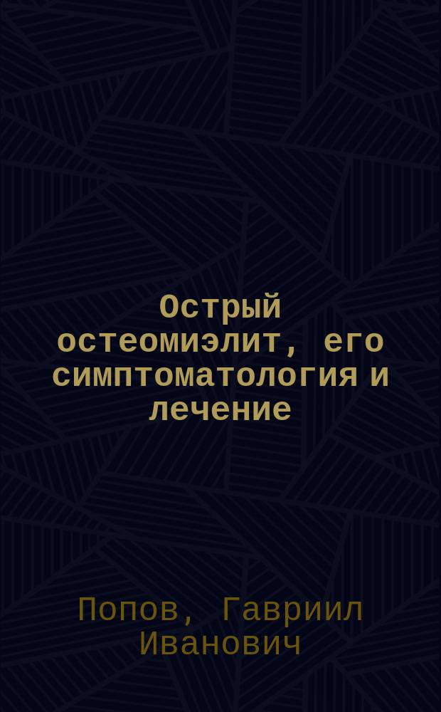 Острый остеомиэлит, его симптоматология и лечение : Чит. в науч. совещании врачей больницы 21 февр. 1890 г.