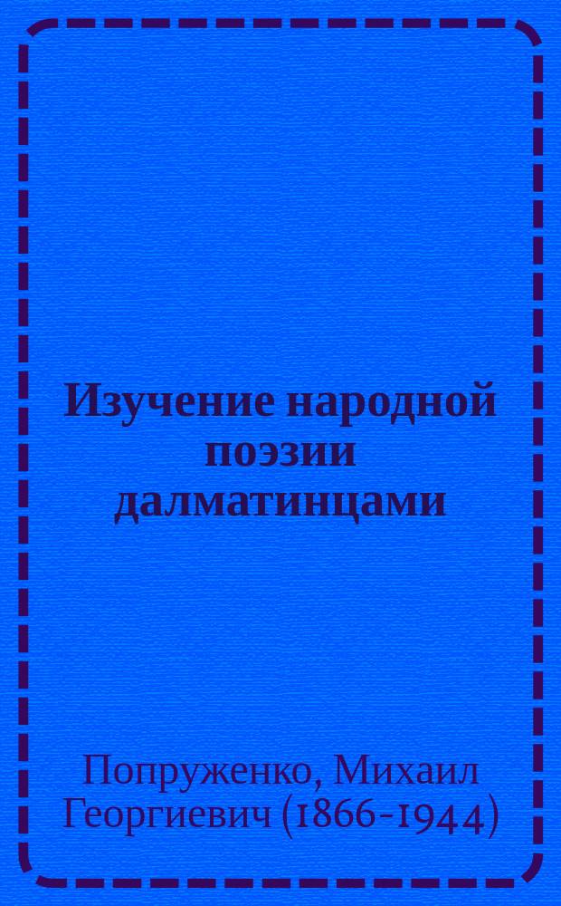 Изучение народной поэзии далматинцами : Реферат, чит. в одном из заседаний Историко-филол. о-ва при Новоросс. ун-те