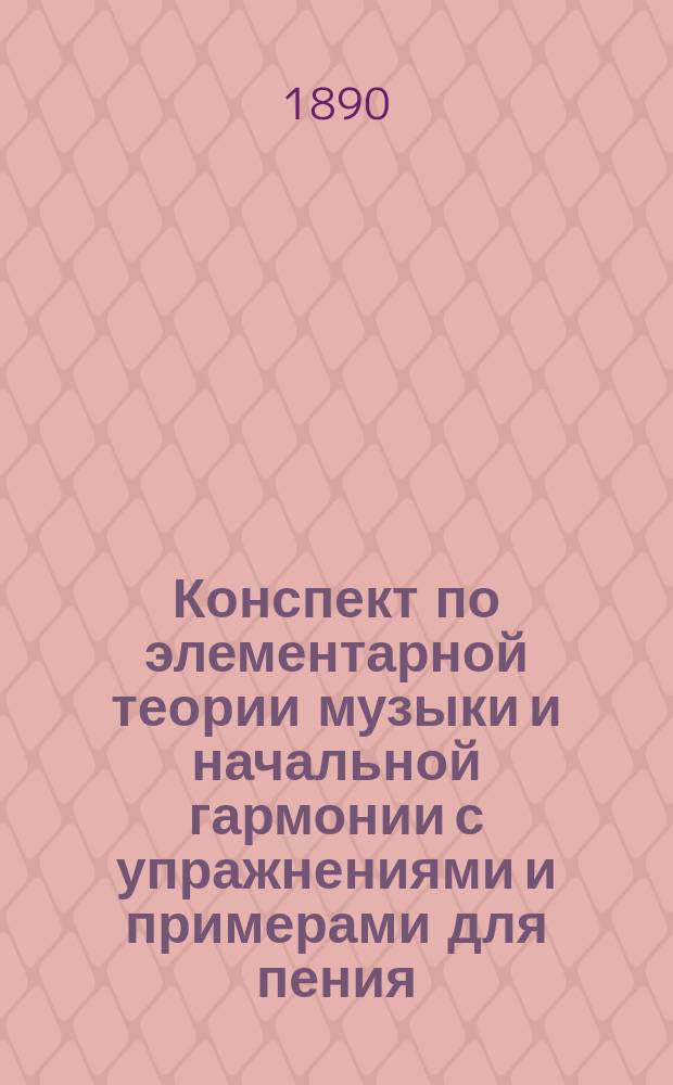 Конспект по элементарной теории музыки и начальной гармонии с упражнениями и примерами для пения : Сост. для воспитанников С.-Петерб. учит. ин-та А. Пузыревским
