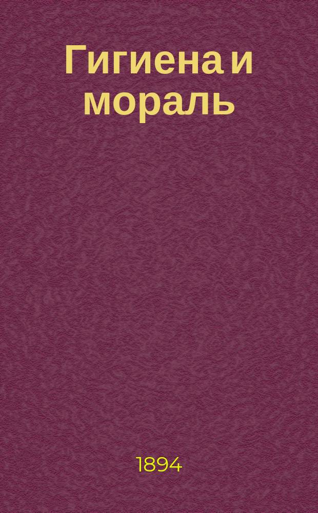 Гигиена и мораль : Публ. лекция, произнес. в зале Кур. обществ. клуба 2 апр. 1894 г. д-ра мед. Н.Я. Пясковского