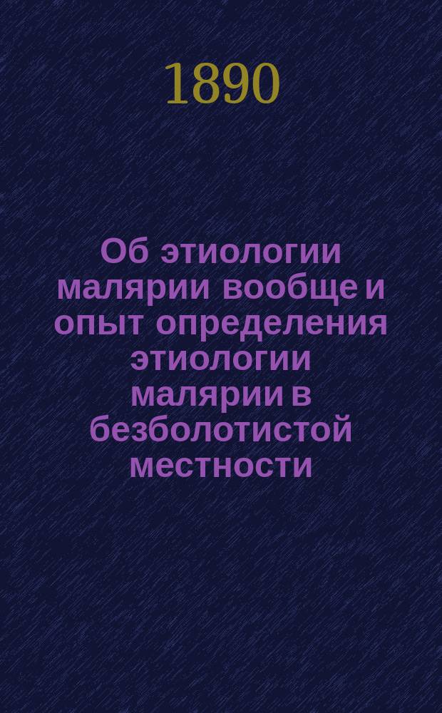 Об этиологии малярии вообще и опыт определения этиологии малярии в безболотистой местности : Дис. на степ. д-ра мед. Д.Ф. Решетилло