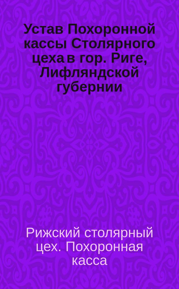 Устав Похоронной кассы Столярного цеха в гор. Риге, Лифляндской губернии : Утв. 30 июня 1890 г