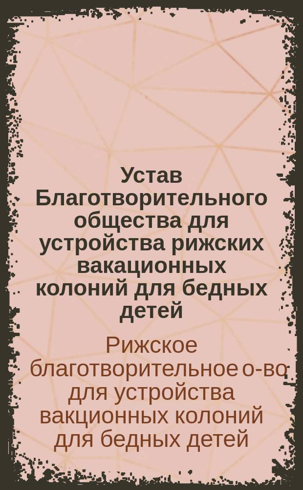 Устав Благотворительного общества для устройства рижских вакационных колоний для бедных детей : Утв. 9 авг. 1889 г.
