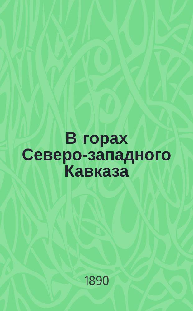 В горах Северо-западного Кавказа : Поездка в Заагдан и к истокам реки Большой Лабы с зоогеографической целью