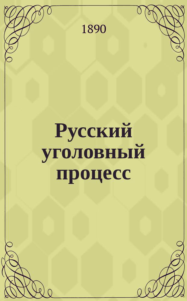 Русский уголовный процесс : (Крат. курс) : По судебным уставам императора Александра II и Положению и правилам о земских участковых начальниках и городских судьях, применительно к программе Юридической комиссии : Элементар. и практ. руководство