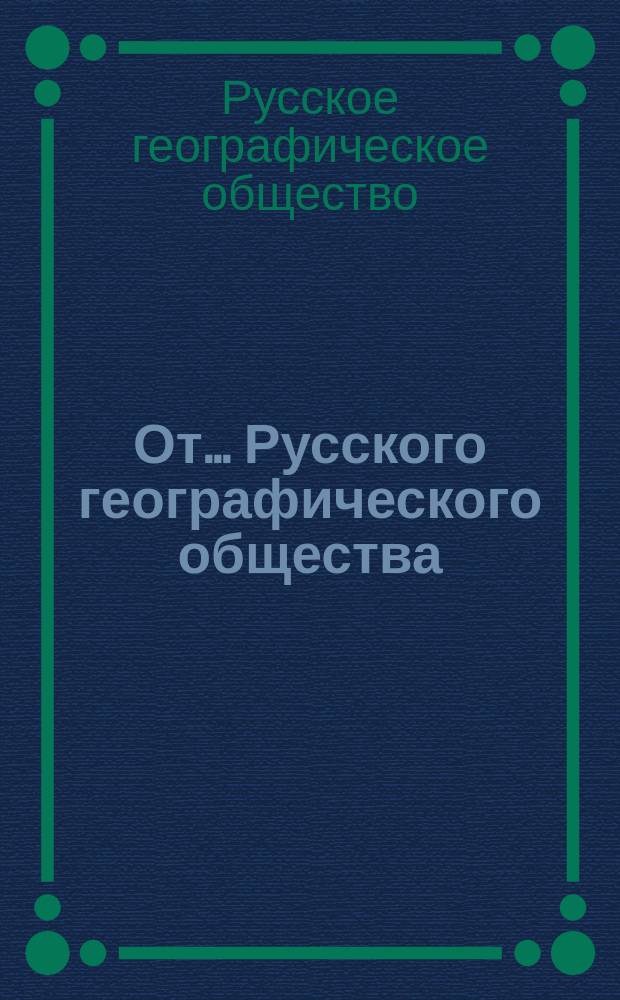 От... Русского географического общества : Объяснение Программы наблюдений над периодическими явлениями природы, имеющими сельскохозяйственное значение, с Дополнениями к Программе и Правилами И.Н. Клингена. Программа наблюдений над периодическими явлениями природы, имеющими сельскохозяйственное значение : При составлении за основание взята Программа... Русского географического общества