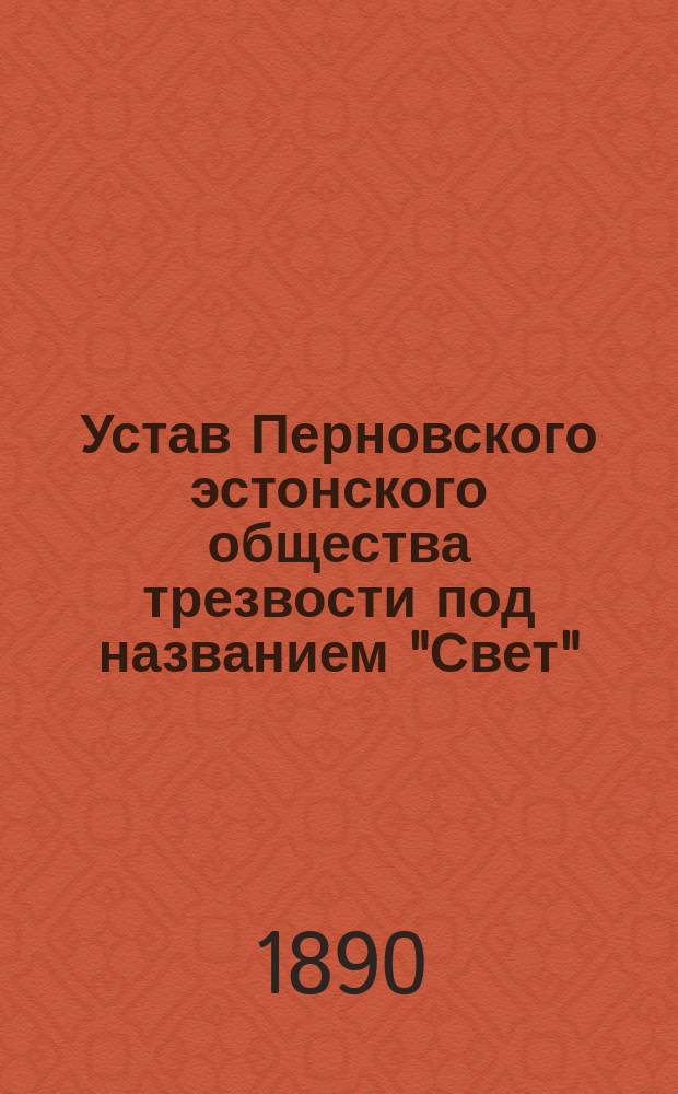 Устав Перновского эстонского общества трезвости под названием "Свет" (Валгус) : Утв. 29 сент. 1890 г.