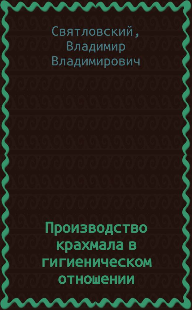Производство крахмала в гигиеническом отношении : (Производство картофельного крахмала, пшеничного; производство декстрина, картофельной патоки и крахмального сахара)