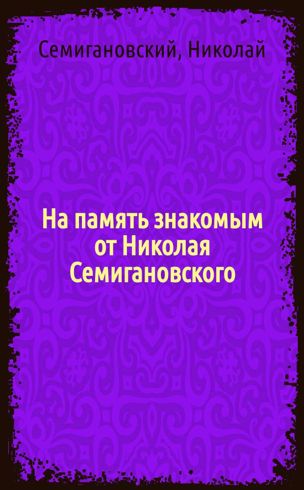 На память знакомым от Николая Семигановского : 1890 г. : Южный берег Крыма м. Алушта : Стихи и украинские песни
