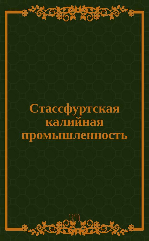 Стассфуртская калийная промышленность : К открытию "Всерос. выставки плодоводства, садоводства и огородничества 1890 г." в С.-Петербурге