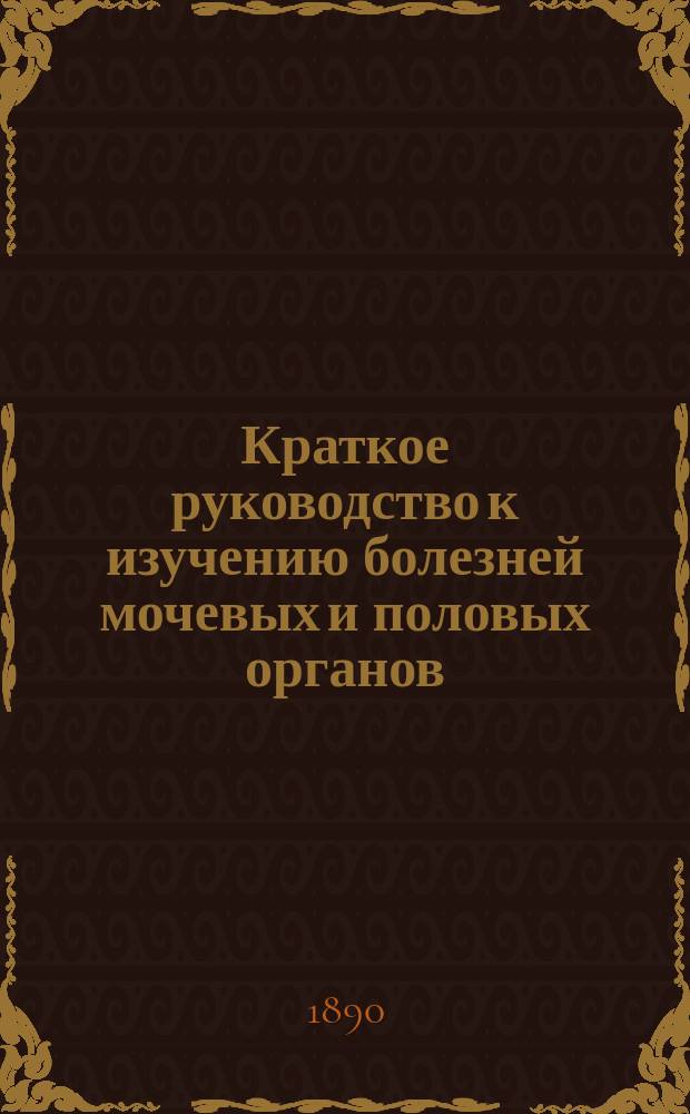 Краткое руководство к изучению болезней мочевых и половых органов : Сост. по лекциям проф. Ф.И. Синицына