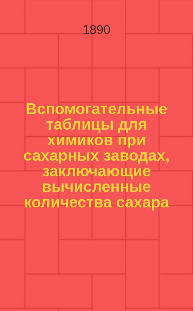 Вспомогательные таблицы для химиков при сахарных заводах, заключающие вычисленные количества сахара, несахара и доброкачественности свекловичных соков при плотности от 8 до 21 по Бриксу
