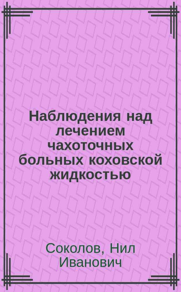 Наблюдения над лечением чахоточных больных коховской жидкостью : Сообщ. в торжественном заседании Общ. рус. врач. в С.-Петербурге, 13 дек.