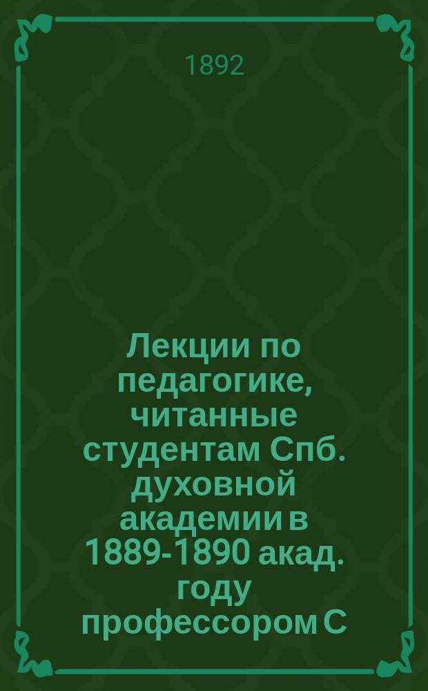 Лекции по педагогике, читанные студентам Спб. духовной академии в 1889-1890 акад. году профессором С. Соллертинским