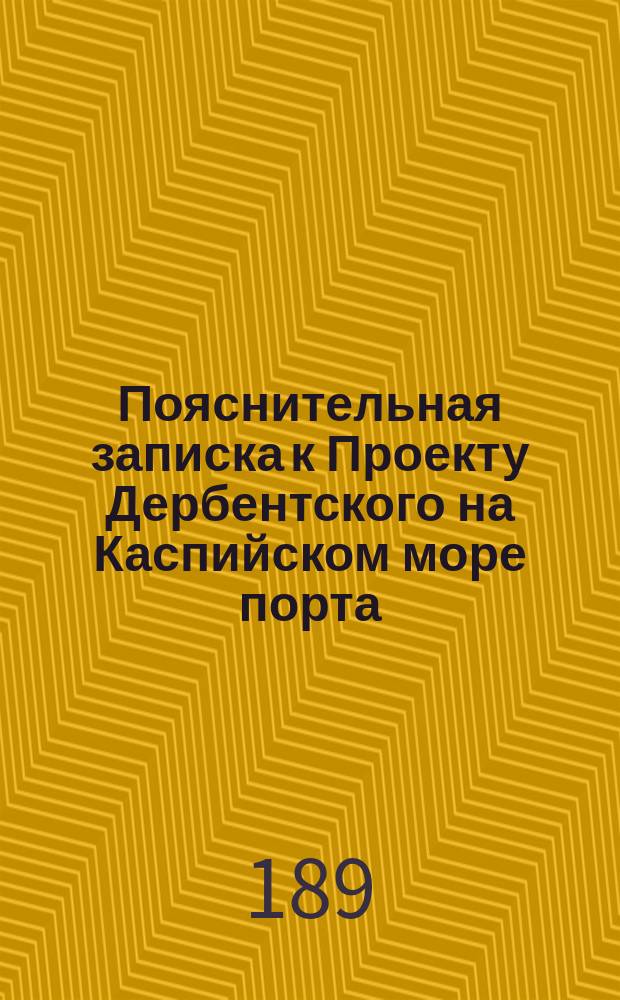 Пояснительная записка к Проекту Дербентского на Каспийском море порта : (По данным изысканий 1893/4 гг., произвед. с. с. инж. Султановым)