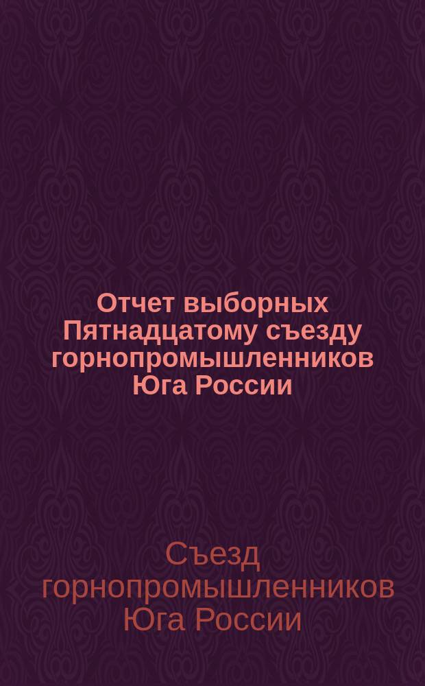 Отчет выборных Пятнадцатому съезду горнопромышленников Юга России : С 1-го сент. 1889 г. по 1 сент. 1890 г