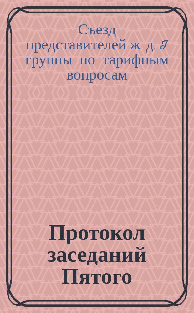 Протокол заседаний Пятого (Первого очередного) съезда представителей железных дорог I группы по тарифным вопросам : С.-Петербург. 6, 8, 11 и 15 марта 1890 г. № 6