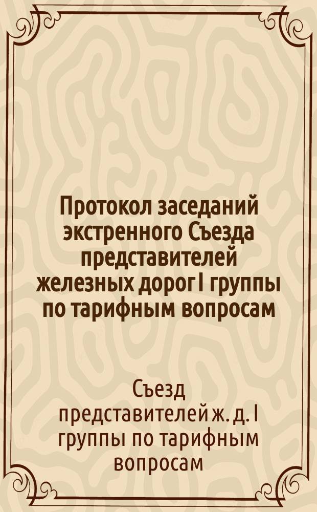 Протокол заседаний экстренного Съезда представителей железных дорог I группы по тарифным вопросам: С.-Петербург. Заседания 15 и 16 окт. 1890 г.; Протокол заседаний экстренного Съезда...: Заседание 24 и 29 окт. 1890 г.; Протокол заседаний избранной экстренным Тарифным съездом I группы Комиссии для разработки тарифов из Риги и Либавы до станций железных дорог I группы: Заседания 16, 18-20, 22 и 23 окт. 1890 г. № 10