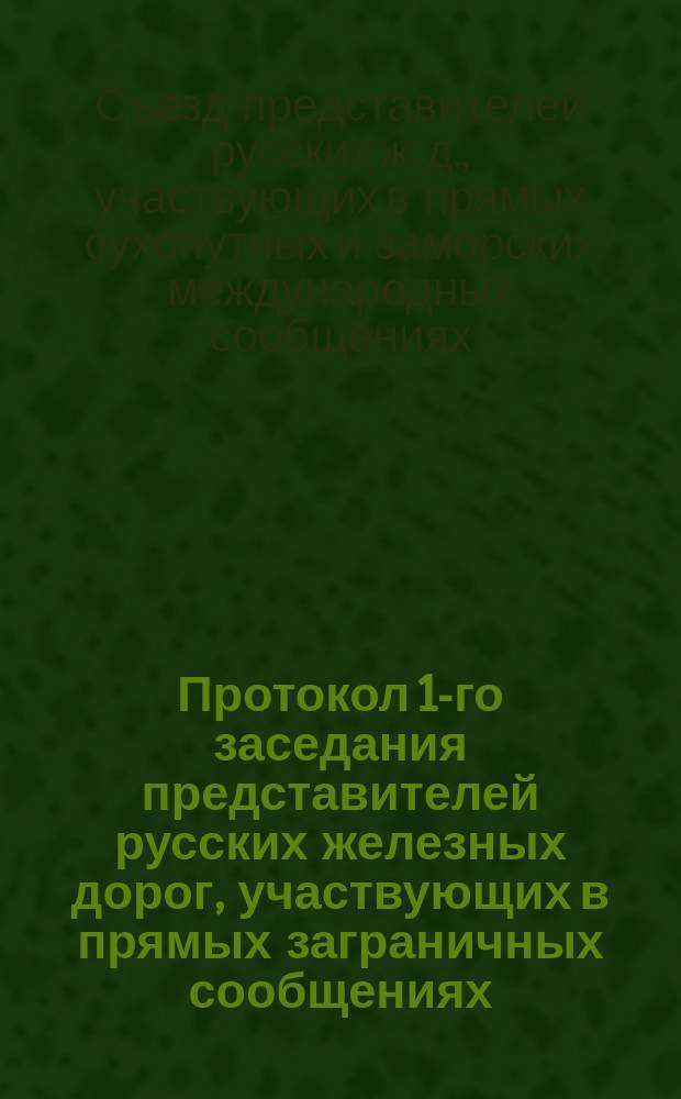Протокол 1-го заседания представителей русских железных дорог, участвующих в прямых заграничных сообщениях, созванного для обсуждения вопроса о регулировании ввозных чрез пограничные станции тарифов, С.-Петербург, 22-го июня 1890 года