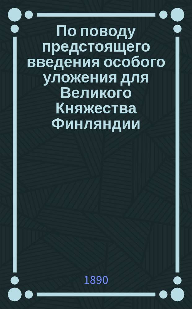 По поводу предстоящего введения особого уложения для Великого Княжества Финляндии